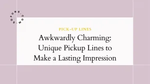 Awkwardly Charming Unique Pickup Lines to Make a Lasting Impression